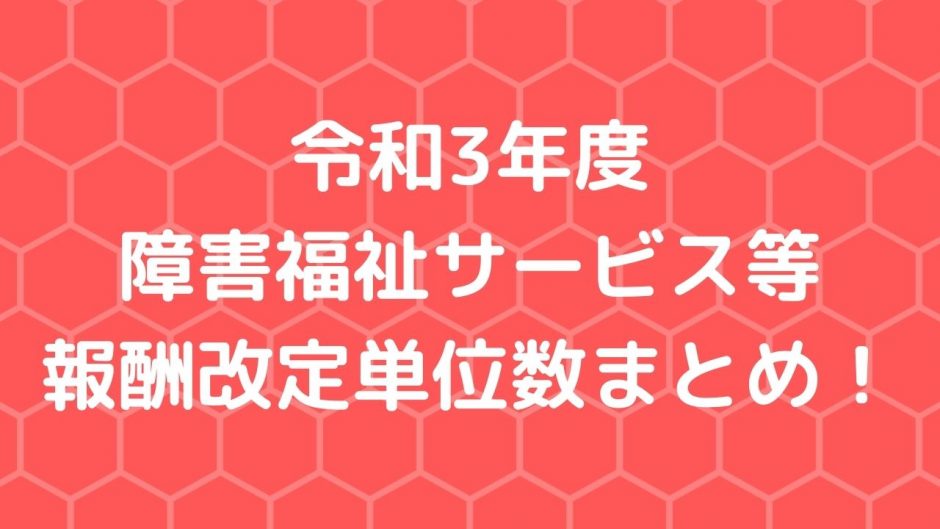 基本報酬の見直しが発表。全サービスまとめました！【令和3年度改定】