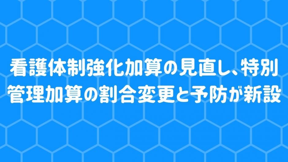 看護体制強化加算の見直し、特別管理加算の割合変更と予防が新設【令和3年度改定】