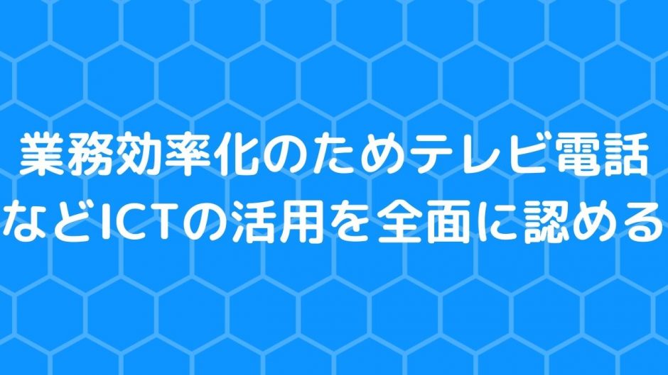 業務効率化のためテレビ電話などICTの活用を全面に認める