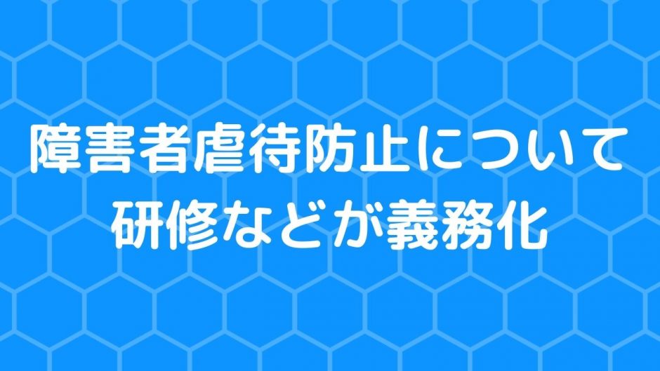 障害者虐待防止について研修などが義務化