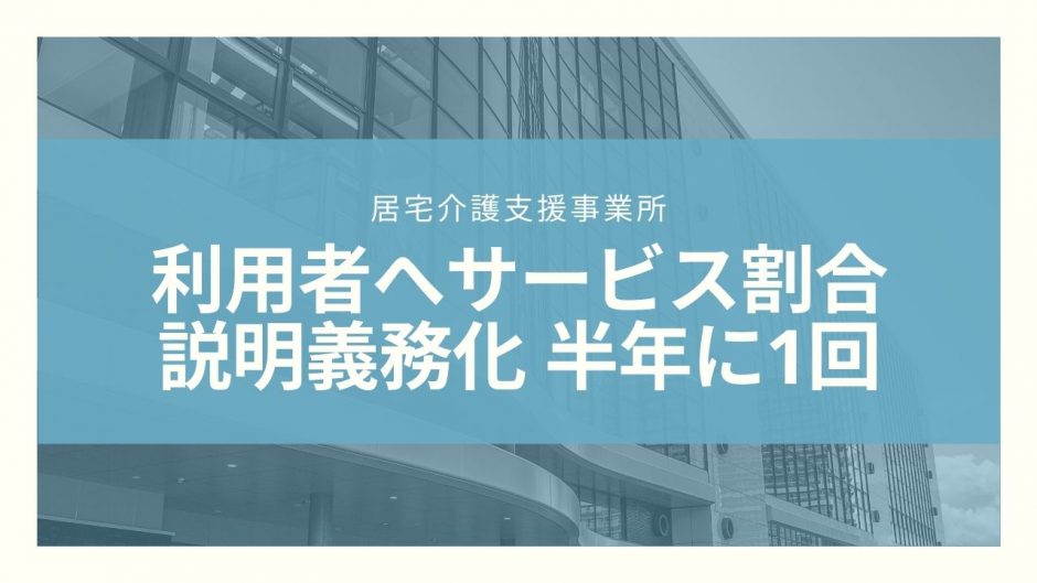 【居宅介護支援事業所】利用者へのサービス割合の説明義務化 半年に1回