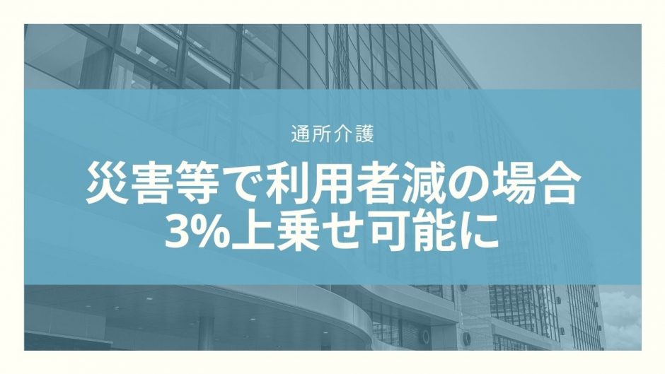 【通所介護】感染症・災害等で利用者減の場合に３%上乗せ算定が可能に【令和3年度改定】