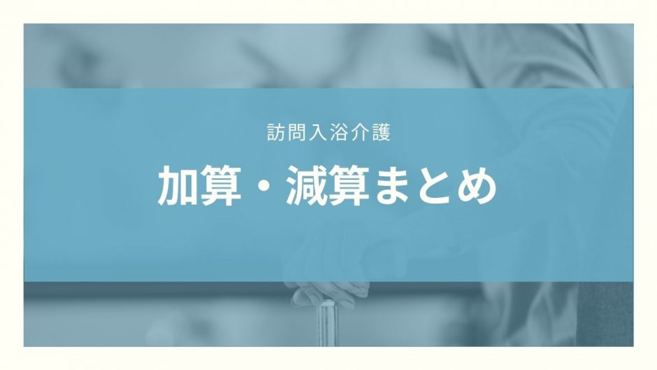【保存版】訪問入浴介護事業所の加算・減算まとめ