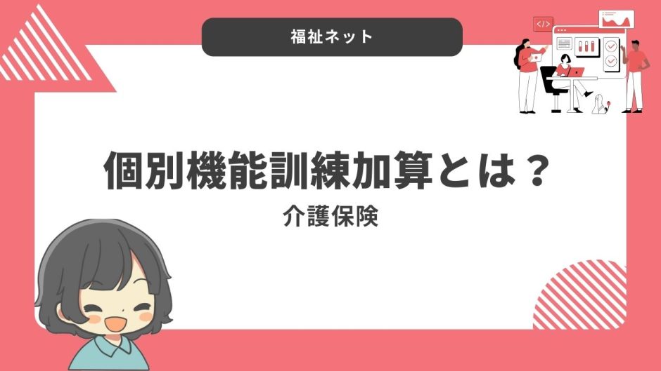個別機能訓練加算とは？算定要件とポイントのまとめ！【令和6年度改定】