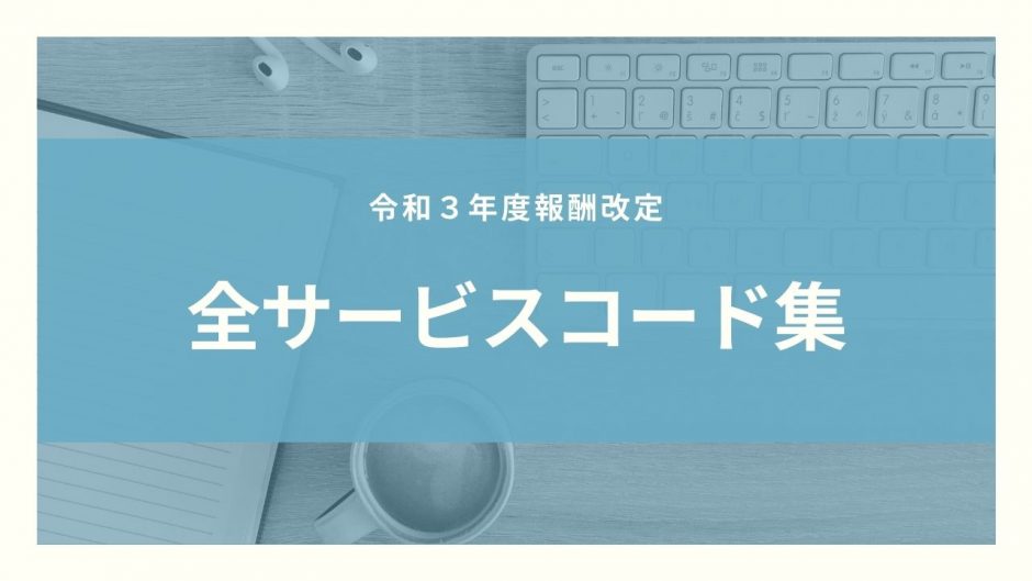 【保存版】令和3年度障害者福祉報酬改定全サービスコードまとめ！！