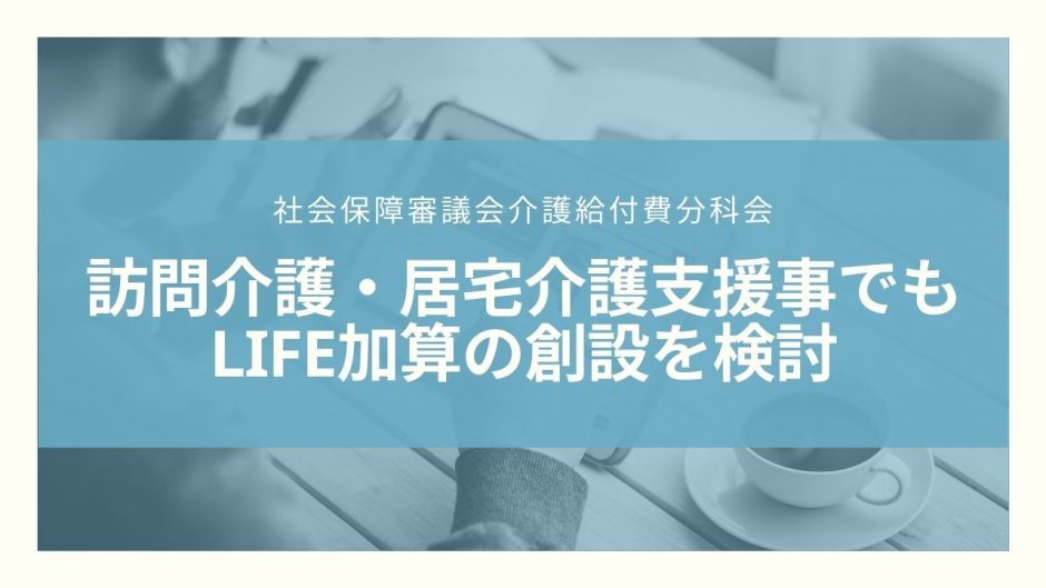 訪問介護や居宅介護支援事でもLIFE加算の創設を検討