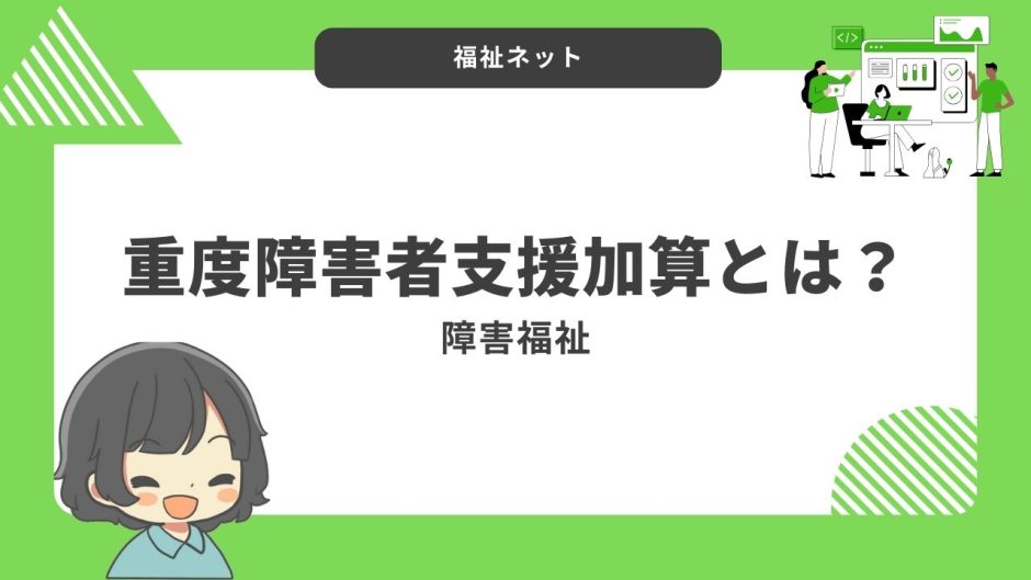 重度障害者支援加算とは？算定要件とポイントのまとめ！【令和6年度改定】