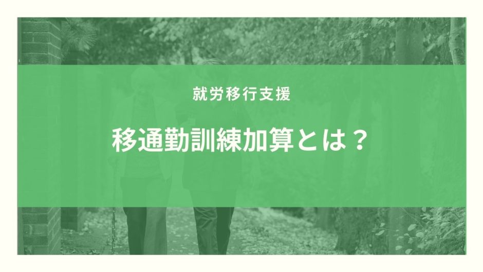 通勤訓練加算とは？算定要件とポイントのまとめ！【令和３年度改定】
