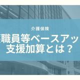 介護職員等ベースアップ等支援加算とは？算定要件とポイントのまとめ！