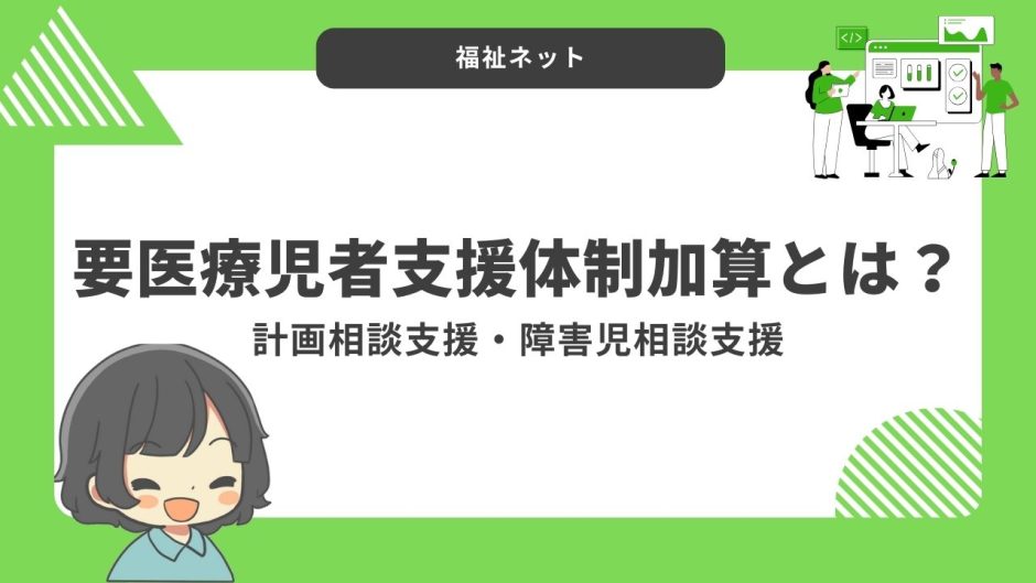 要医療児者支援体制加算とは？算定要件とポイントのまとめ！【令和6年度改定】