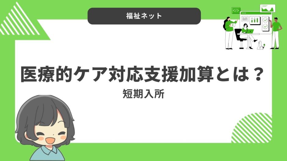 医療的ケア対応支援加算とは？算定要件とポイントのまとめ！【令和6年度改定】
